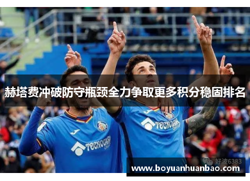 赫塔费冲破防守瓶颈全力争取更多积分稳固排名