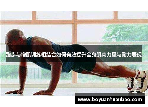 跑步与增肌训练相结合如何有效提升全身肌肉力量与耐力表现