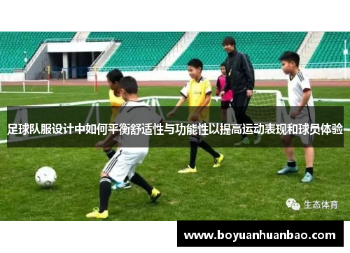 足球队服设计中如何平衡舒适性与功能性以提高运动表现和球员体验