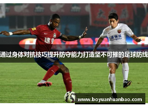 通过身体对抗技巧提升防守能力打造坚不可摧的足球防线