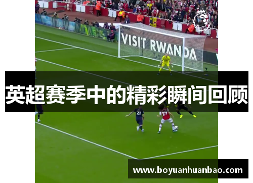英超赛季中的精彩瞬间回顾