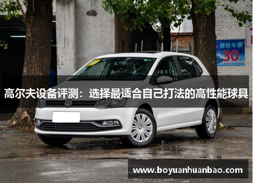 高尔夫设备评测：选择最适合自己打法的高性能球具